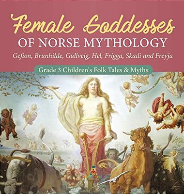 Female Goddesses Of Norse Mythology: Gefion, Brunhilde, Gullveig, Hel, Frigga, Skadi And Freyja Grade 3 Children's Folk Tales & Myths-..