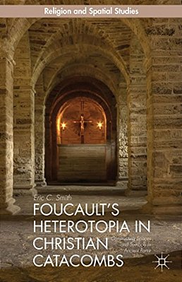 Foucault's Heterotopia In Christian Catacombs: Constructing Spaces And Symbols In Ancient Rome-..