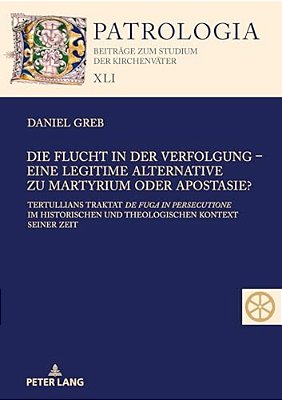 Die Flucht In Der Verfolgung - Eine Legitime Alternative Zu Martyrium Oder Apostasie?: Tertullians Traktat De Fuga In Persecutione Im Historischen Und-..
