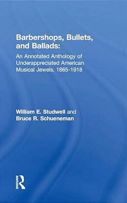 Barbershops, Bullets, And Ballads: An Annotated Anthology Of Underappreciated American Musical Jewels, 1865-1918-..