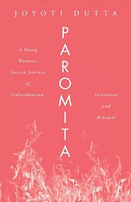 Paromita: A Young Woman's Sacred Journey Of Individuation: Initiation And Renewal-..