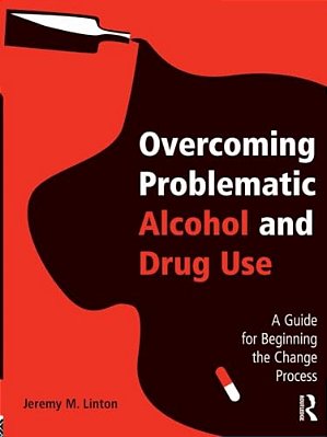 Overcoming Problematic Alcohol And Drug Use: A Guide For Beginning The Change Process-..