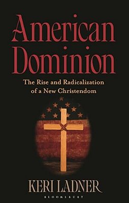 American Dominion: The Rise And Radicalization Of A New Christendom-..