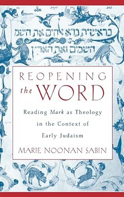 Reopening The Word: Reading Mark As Theology In The Context Of Early Judaism-..