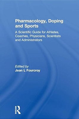 Pharmacology, Doping And Sports: A Scientific Guide For Athletes, Coaches, Physicians, Scientists And Administrators-..