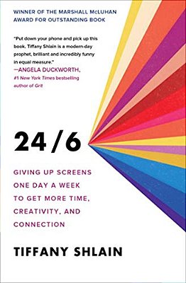 24/6: Giving Up Screens One Day A Week To Get More Time, Creativity, And Connection-..