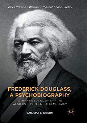 Frederick Douglass, A Psychobiography: Rethinking Subjectivity In The Western Experiment Of Democracy-..