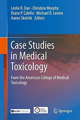 Case Studies In Medical Toxicology: From The American College Of Medical Toxicology-..