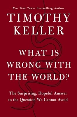 What Is Wrong With The World?: The Surprising, Hopeful Answer To The Question We Cannot Avoid-..