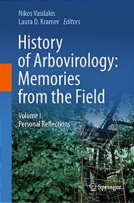 History Of Arbovirology: Memories From The Field: Volume I: Personal Reflections-..