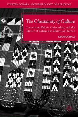 The Christianity Of Culture: Conversion, Ethnic Citizenship, And The Matter Of Religion In Malaysian Borneo-..