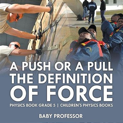 A Push Or A Pull - The Definition Of Force - Physics Book Grade 5 Children's Physics Books-..