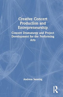 Creative Concert Production And Entrepreneurship: Concert Dramaturgy And Project Development For The Performing Arts-..