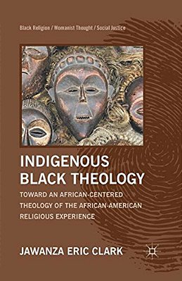 Indigenous Black Theology: Toward An African-Centered Theology Of The African American Religious Experience-..