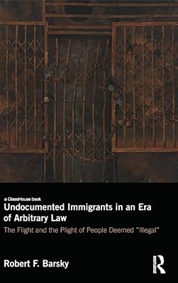 Undocumented Immigrants In An Era Of Arbitrary Law: The Flight And The Plight Of People Deemed 'Illegal'-..