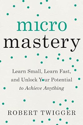 Micromastery: Learn Small, Learn Fast, And Unlock Your Potential To Achieve Anything-..