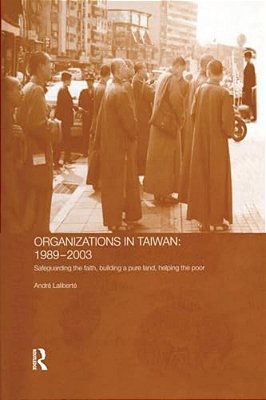 The Politics Of Buddhist Organizations In Taiwan, 1989-2003: Safeguard The Faith, Build A Pure Land, Help The Poor-..