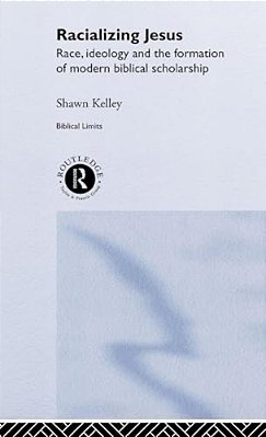 Racializing Jesus: Race, Ideology And The Formation Of Modern Biblical Scholarship-..