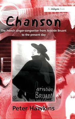 Chanson: The French Singer-Songwriter From Bruant To The Present Day-..