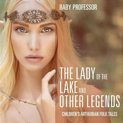 The Lady Of The Lake And Other Legends Children's Arthurian Folk Tales-..