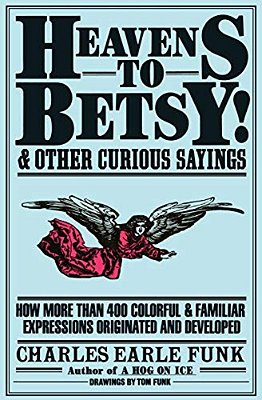 Heavens To Betsy!: And Other Curious Sayings-..
