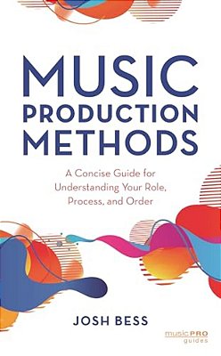 Music Production Methods: A Concise Guide For Understanding Your Role, Process, And Order-..