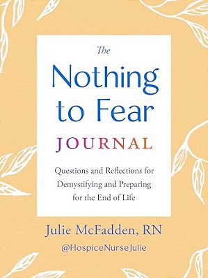 The Nothing To Fear Journal: Questions And Reflections For Demystifying And Preparing For The End Of Life-..