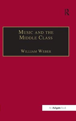 Music And The Middle Class: The Social Structure Of Concert Life In London, Paris And Vienna Between 1830 And 1848-..