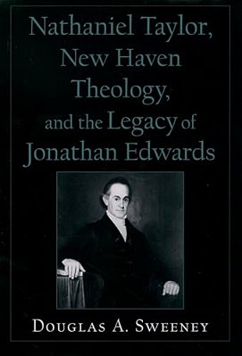 Nathaniel Taylor, New Haven Theology, And The Legacy Of Jonathan Edwards-..