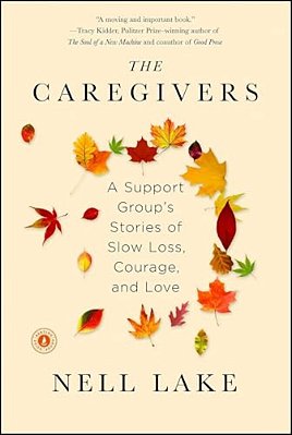 The Caregivers: A Support Group's Stories Of Slow Loss, Courage, And Love-..