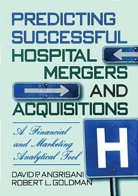 Predicting Successful Hospital Mergers And Acquisitions: A Financial And Marketing Analytical Tool-..