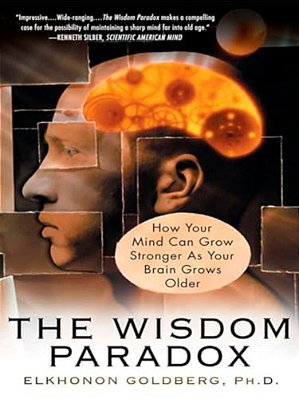 The Wisdom Paradox: How Your Mind Can Grow Stronger As Your Brain Grows Older-..