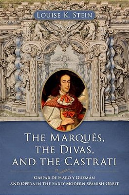 The Marqués, The Divas, And The Castrati: Gaspar De Haro Y Guzmán And Opera In The Early Modern Spanish Orbit-..