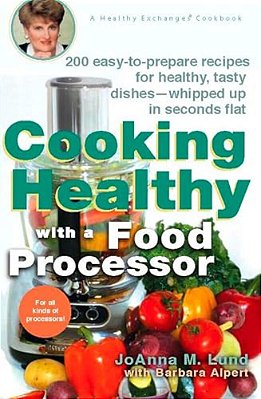 Cooking Healthy With A Food Processor: 200 Easy-To-prepare Recipes For Healthy, Tasty Dishes--whipped Up In Seconds Flat: A Cookbook-..