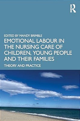 Emotional Labour In The Nursing Care Of Children, Young People And Their Families: Theory And Practice-..