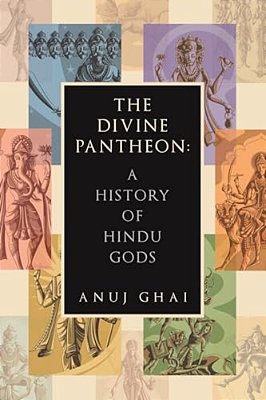 The Divine Pantheon: A History Of Hindu Gods-..