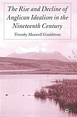 The Rise And Decline Of Anglican Idealism In The Nineteenth Century-..