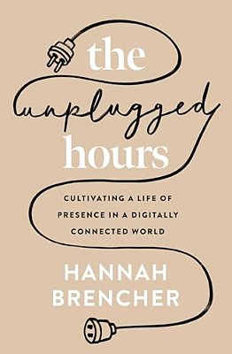 The Unplugged Hours: Cultivating A Life Of Presence In A Digitally Connected World-..