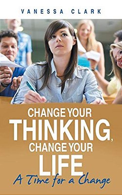 Change Your Thinking, Change Your Life: A Time For A Change-..