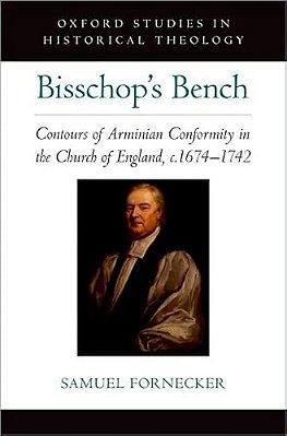 Bisschop's Bench: Contours Of Arminian Conformity In The Church Of England, C.1674--1742-..