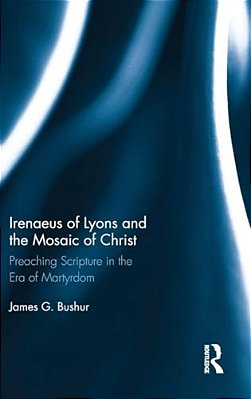Irenaeus Of Lyons And The Mosaic Of Christ: Preaching Scripture In The Era Of Martyrdom-..