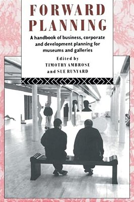 Forward Planning: A Handbook Of Business, Corporate And Development Planning For Museums And Galleries-..