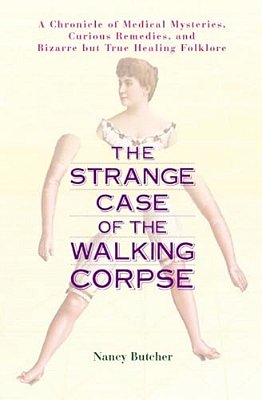 The Strange Case Of The Walking Corpse: A Chronicle Of Medical Mysteries, Curious Remedies, And Bizarre But True Healing Folklore-..