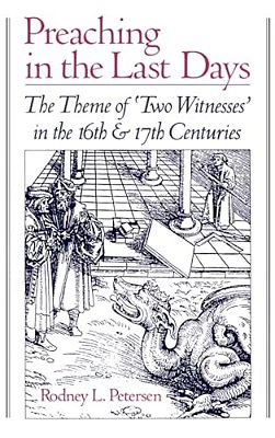 Preaching In The Last Days: The Theme Of 'Two Witnesses' In The Sixteenth And Seventeenth Centuries-..