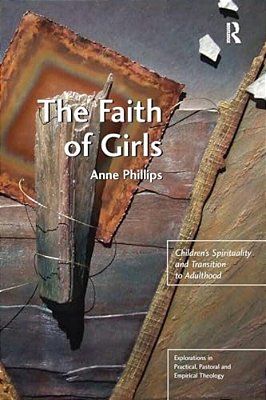 The Faith Of Girls: Children's Spirituality And Transition To Adulthood-..