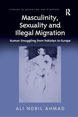 Masculinity, Sexuality, And Illegal Migration: Human Smuggling From Pakistan To Europe-..