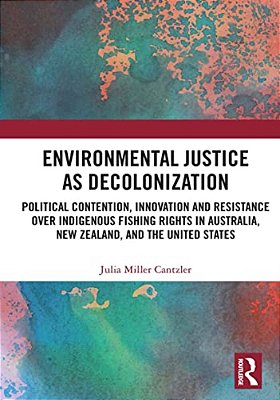 Environmental Justice As Decolonization: Political Contention, Innovation And Resistance Over Indigenous Fishing Rights In Australia, New Zealand, And-..