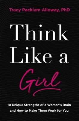 Think Like A Girl: 10 Unique Strengths Of A Woman's Brain And How To Make Them Work For You-..