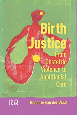 Birth Justice: From Obstetric Violence To Abolitionist Care-..
