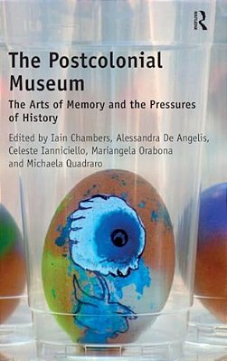 The Postcolonial Museum: The Arts Of Memory And The Pressures Of History-..